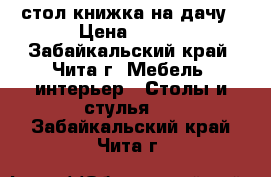 стол книжка на дачу › Цена ­ 500 - Забайкальский край, Чита г. Мебель, интерьер » Столы и стулья   . Забайкальский край,Чита г.